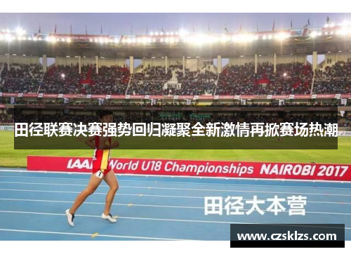 田径联赛决赛强势回归凝聚全新激情再掀赛场热潮