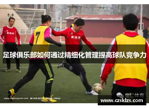 足球俱乐部如何通过精细化管理提高球队竞争力
